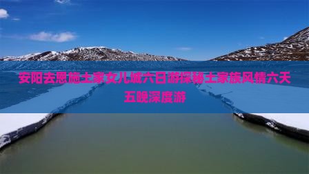 安阳去恩施土家女儿城六日游