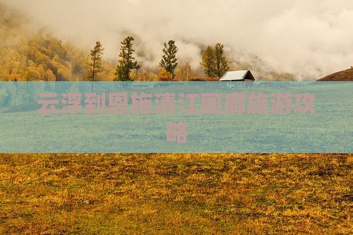 云浮到恩施清江画廊攻略