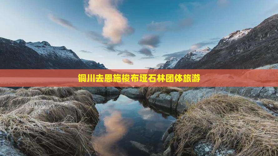 铜川去恩施梭布垭石林团体旅游