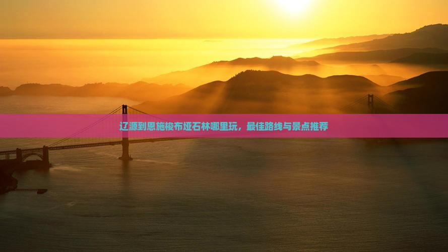 辽源到恩施梭布垭石林哪里玩