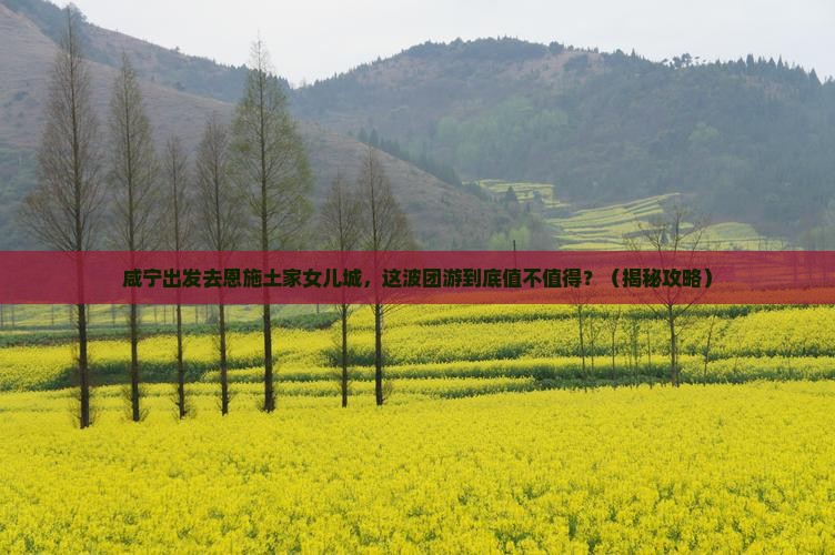 咸宁去恩施土家女儿城团体旅游