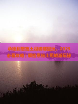 承德到恩施土司城哪里玩