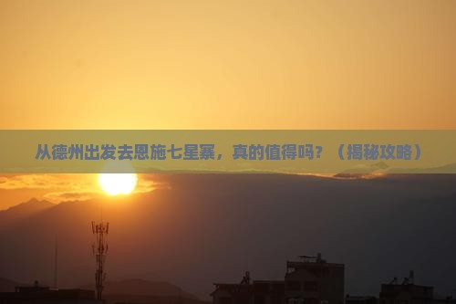 德州去恩施七星寨景点