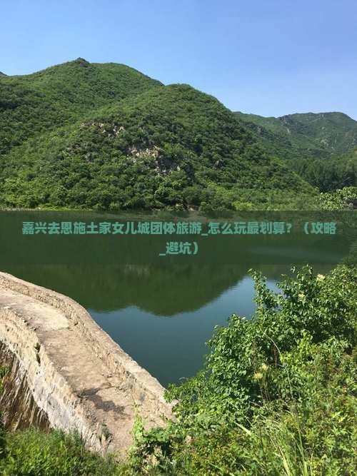 嘉兴去恩施土家女儿城团体旅游