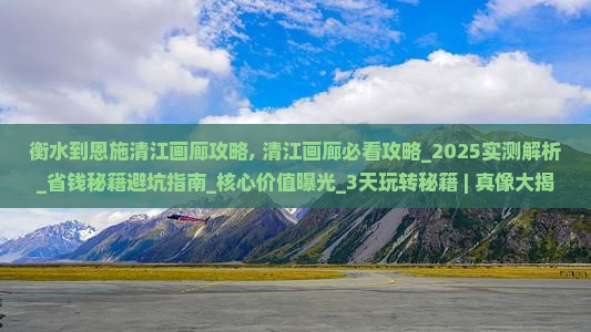 衡水到恩施清江画廊攻略