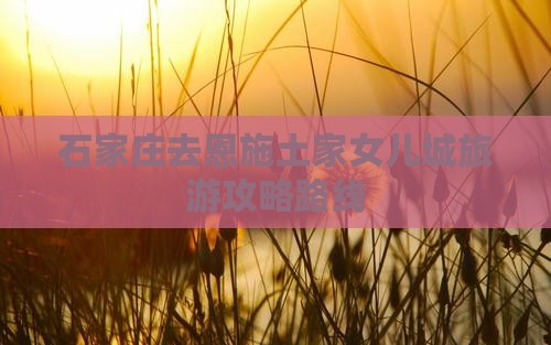 石家庄去恩施土家女儿城个人游