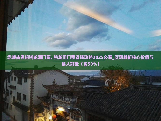 赤峰去恩施腾龙洞门票