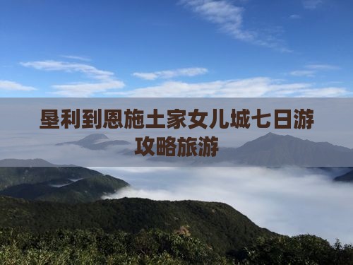 垦利到恩施土家女儿城七日游