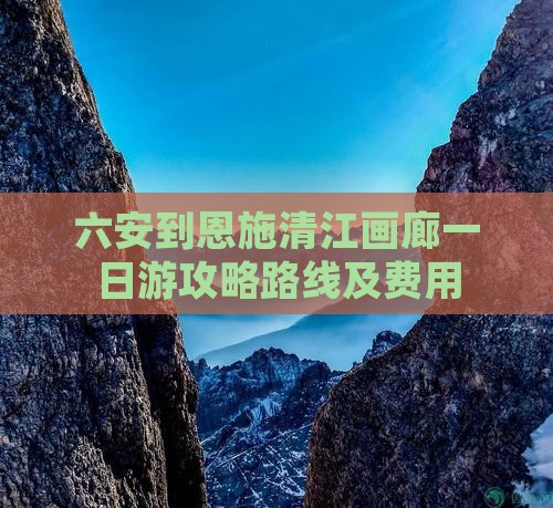 六安到恩施清江画廊一日