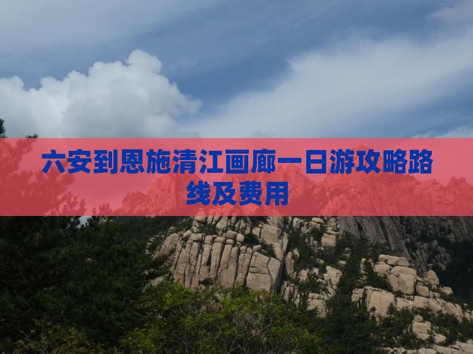 六安到恩施清江画廊一日