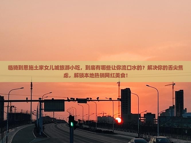 临猗到恩施土家女儿城旅游小吃