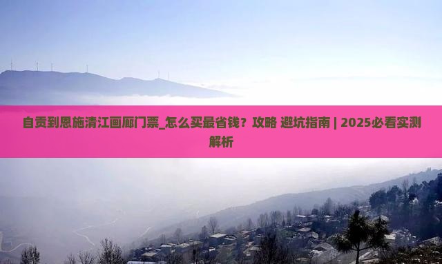 自贡到恩施清江画廊门票