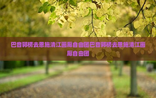 巴音郭楞去恩施清江画廊自由团