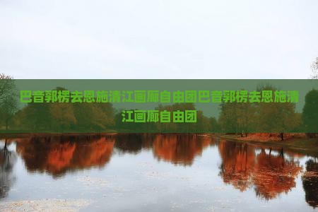 巴音郭楞去恩施清江画廊自由团