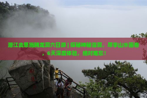 潜江去恩施腾龙洞六日游