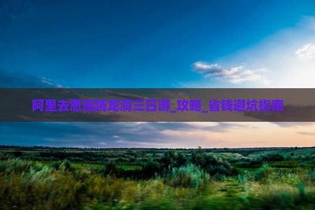 阿里去恩施腾龙洞三日游 阿里去恩施腾龙洞三日游