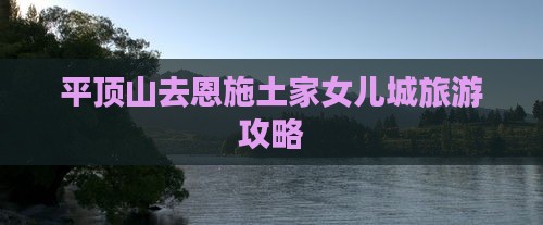 平顶山去恩施土家女儿城门票