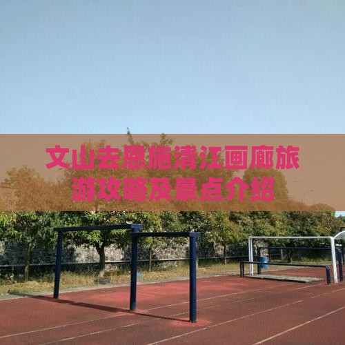 文山去恩施清江画廊景点