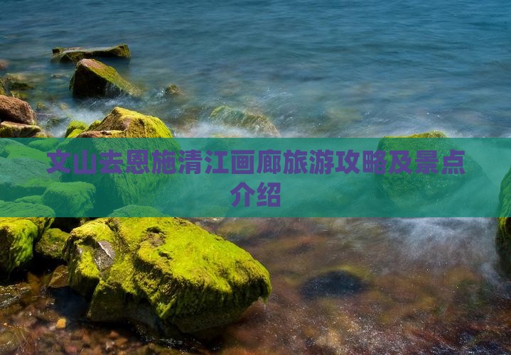 文山去恩施清江画廊景点