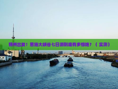 朔州去恩施大峡谷七日游