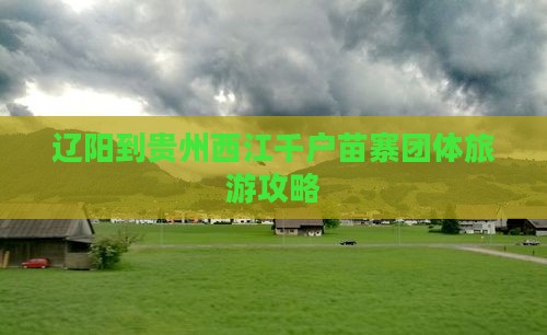 辽阳到贵州西江千户苗寨团体旅游
