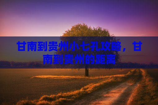 甘南到贵州小七孔攻略