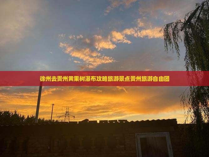 徐州去贵州黄果树瀑布自由团