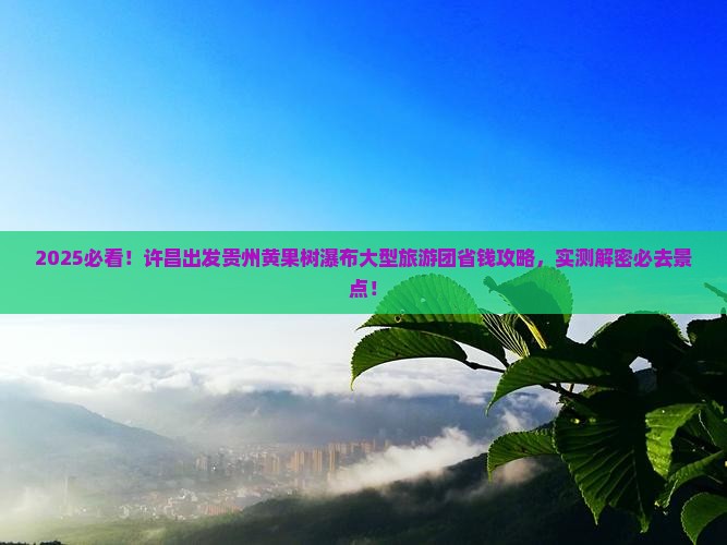 许昌去贵州黄果树瀑布大型旅游团
