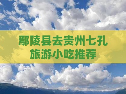 鄢陵县去贵州小七孔旅游小吃
