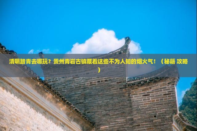 清明节到贵州青岩古镇旅游