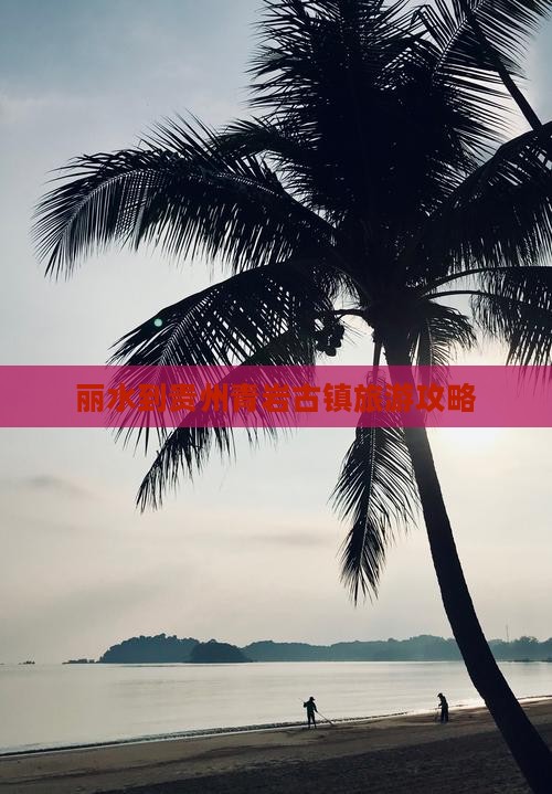 丽水到贵州青岩古镇旅游