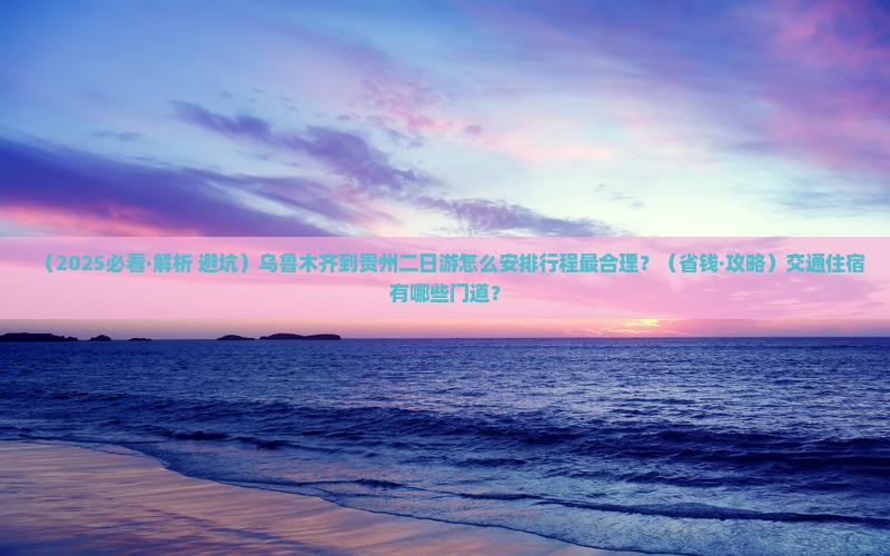 乌鲁木齐到贵州二日游
