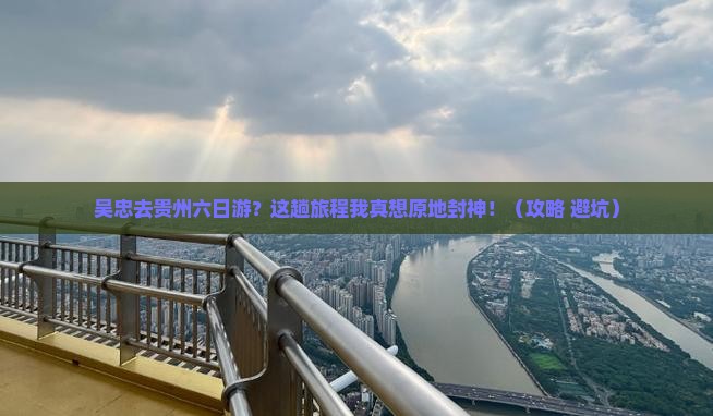 吴忠去贵州六日游