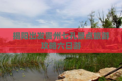 揭阳到贵州小七孔六日游