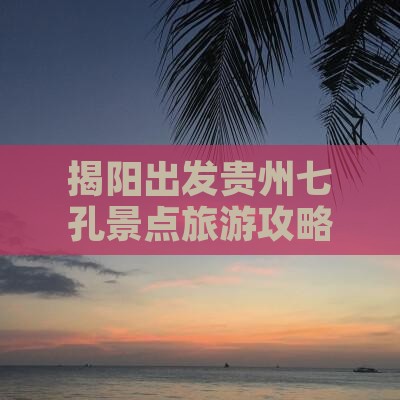 揭阳到贵州小七孔六日游