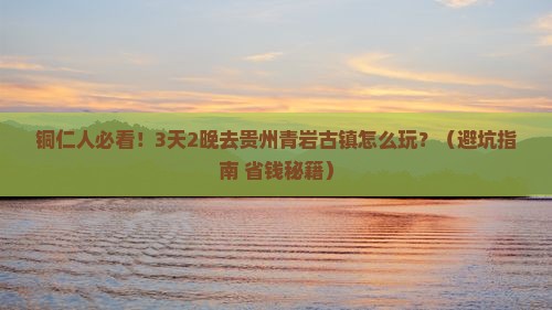 铜仁去贵州青岩古镇团体旅游 铜仁去贵州青岩古镇团体旅游