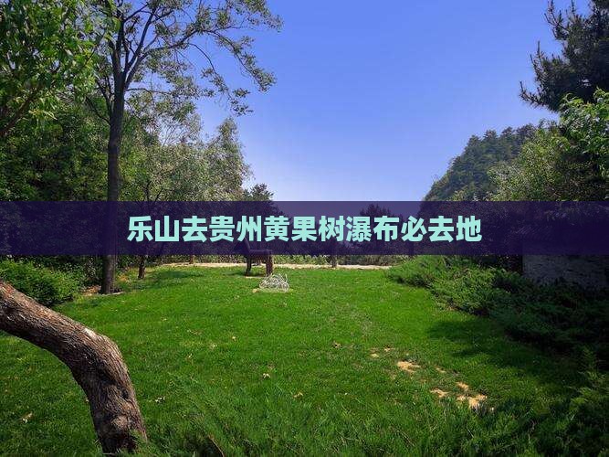 乐山去贵州黄果树瀑布必去地