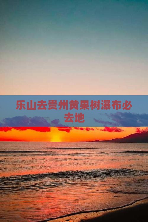 乐山去贵州黄果树瀑布必去地