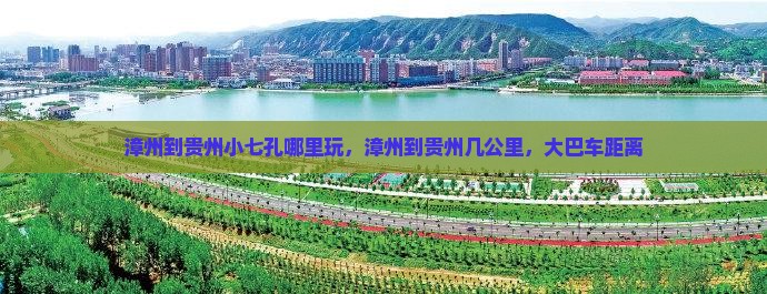 漳州到贵州小七孔哪里玩