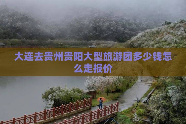 大连去贵州贵阳大型旅游团
