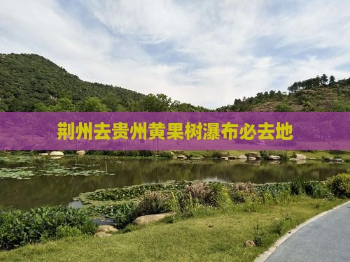 荆州去贵州黄果树瀑布必去地
