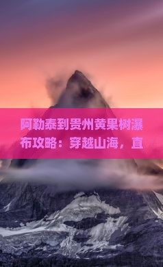 阿勒泰到贵州黄果树瀑布攻略