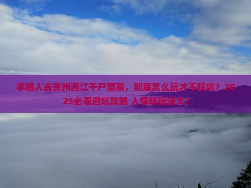 孝感到贵州西江千户苗寨哪里玩