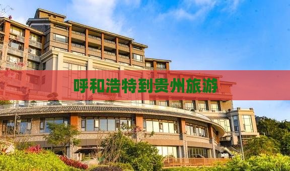呼和浩特到贵州旅游