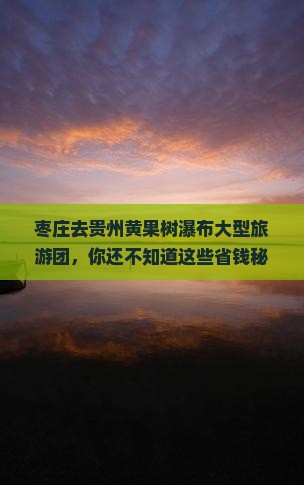 枣庄去贵州黄果树瀑布大型旅游团