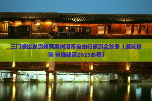三门峡去贵州黄果树瀑布自由团