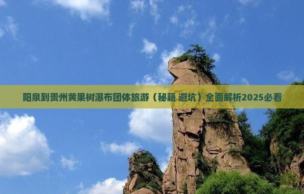阳泉到贵州黄果树瀑布团体旅游 阳泉到贵州黄果树瀑布团体旅游