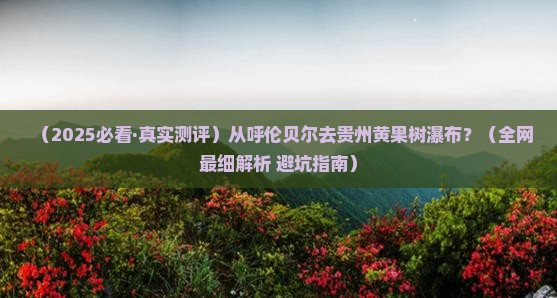 呼伦贝尔去贵州黄果树瀑布必去地