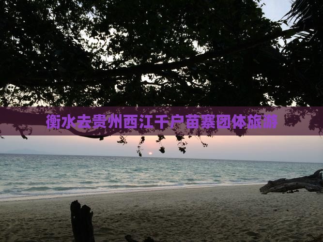 衡水去贵州西江千户苗寨团体旅游 衡水去贵州西江千户苗寨团体旅游