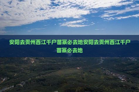安阳去贵州西江千户苗寨必去地